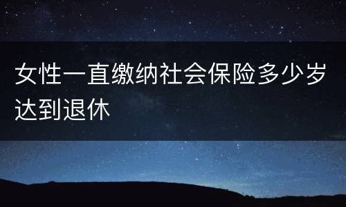 女性一直缴纳社会保险多少岁达到退休