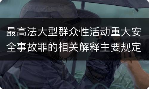 最高法大型群众性活动重大安全事故罪的相关解释主要规定是什么