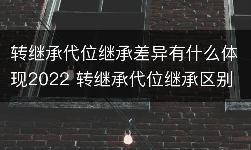 转继承代位继承差异有什么体现2022 转继承代位继承区别