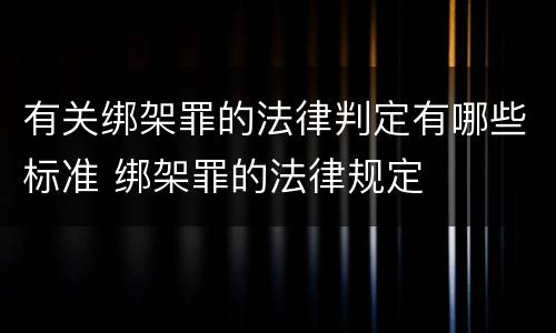 有关绑架罪的法律判定有哪些标准 绑架罪的法律规定