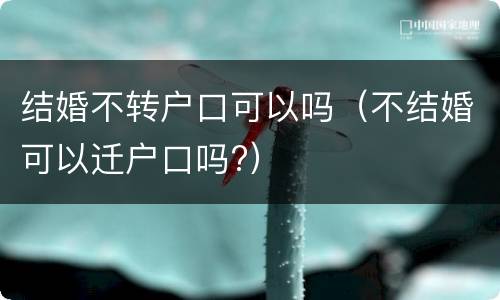 结婚不转户口可以吗（不结婚可以迁户口吗?）