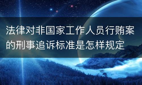 法律对非国家工作人员行贿案的刑事追诉标准是怎样规定