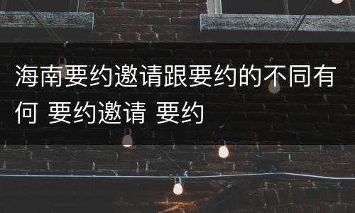 海南要约邀请跟要约的不同有何 要约邀请 要约