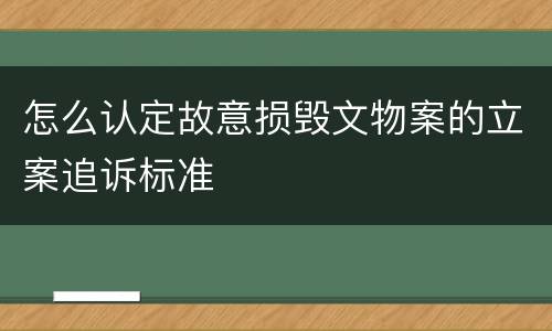 怎么认定故意损毁文物案的立案追诉标准