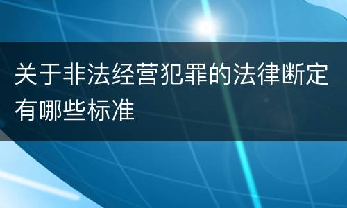 关于非法经营犯罪的法律断定有哪些标准