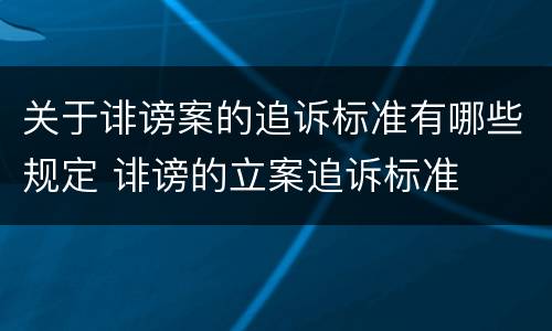 关于诽谤案的追诉标准有哪些规定 诽谤的立案追诉标准