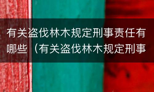 有关盗伐林木规定刑事责任有哪些（有关盗伐林木规定刑事责任有哪些内容）