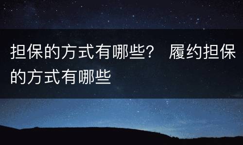 担保的方式有哪些？ 履约担保的方式有哪些