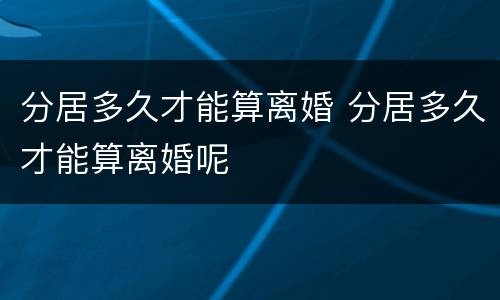 分居多久才能算离婚 分居多久才能算离婚呢