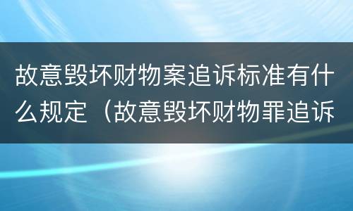 故意毁坏财物案追诉标准有什么规定（故意毁坏财物罪追诉标准）