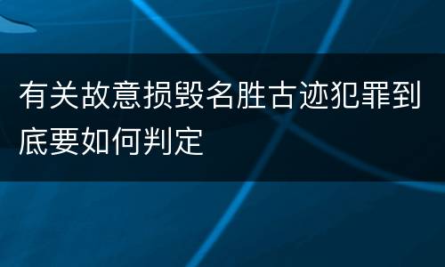 有关故意损毁名胜古迹犯罪到底要如何判定