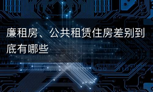 廉租房、公共租赁住房差别到底有哪些