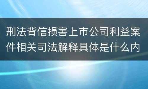 刑法背信损害上市公司利益案件相关司法解释具体是什么内容