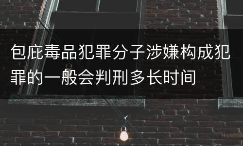 包庇毒品犯罪分子涉嫌构成犯罪的一般会判刑多长时间