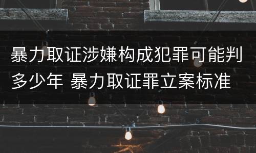 暴力取证涉嫌构成犯罪可能判多少年 暴力取证罪立案标准