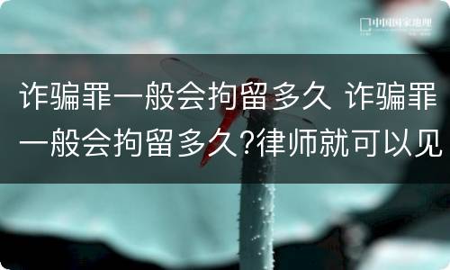 诈骗罪一般会拘留多久 诈骗罪一般会拘留多久?律师就可以见