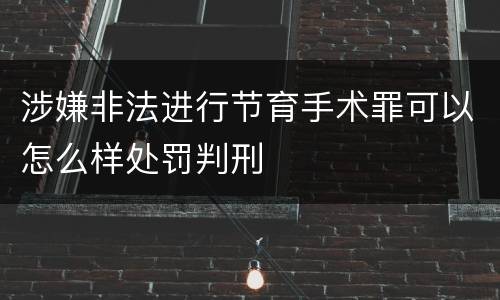 涉嫌非法进行节育手术罪可以怎么样处罚判刑