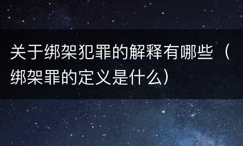 关于绑架犯罪的解释有哪些（绑架罪的定义是什么）