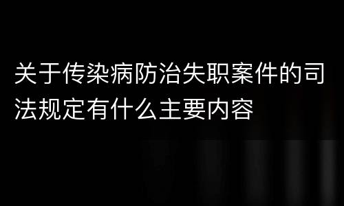 关于传染病防治失职案件的司法规定有什么主要内容