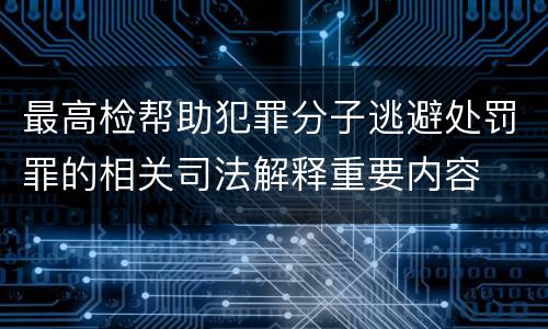 最高检帮助犯罪分子逃避处罚罪的相关司法解释重要内容