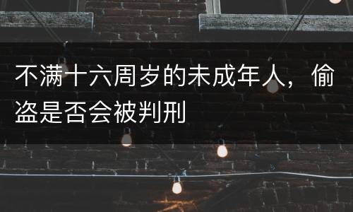 不满十六周岁的未成年人，偷盗是否会被判刑