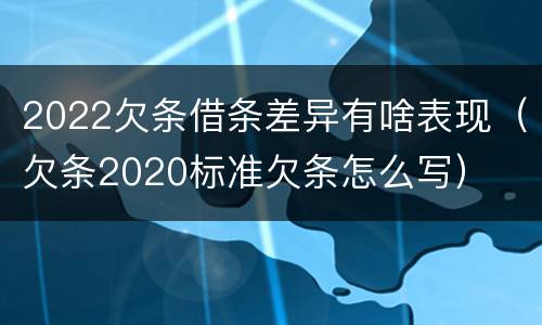 2022欠条借条差异有啥表现（欠条2020标准欠条怎么写）