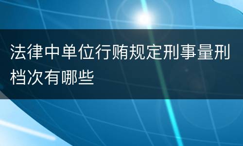 法律中单位行贿规定刑事量刑档次有哪些