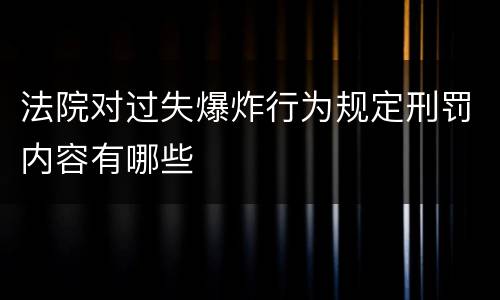 法院对过失爆炸行为规定刑罚内容有哪些