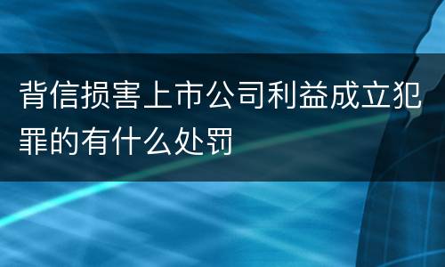 背信损害上市公司利益成立犯罪的有什么处罚