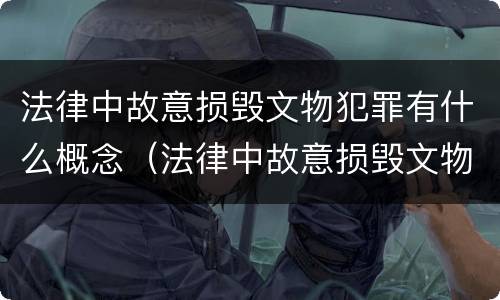 法律中故意损毁文物犯罪有什么概念（法律中故意损毁文物犯罪有什么概念吗）