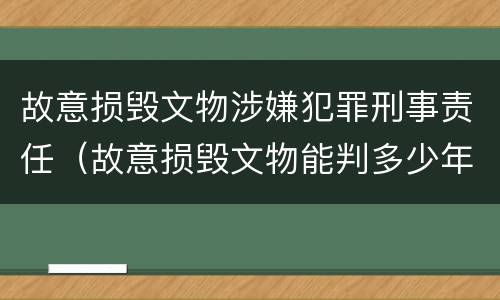 故意损毁文物涉嫌犯罪刑事责任（故意损毁文物能判多少年）