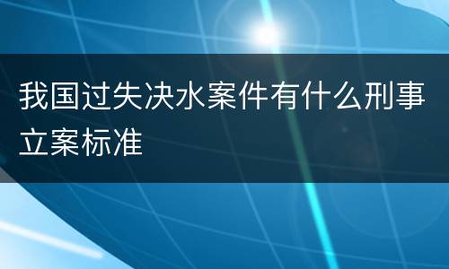 我国过失决水案件有什么刑事立案标准