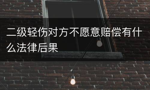 二级轻伤对方不愿意赔偿有什么法律后果