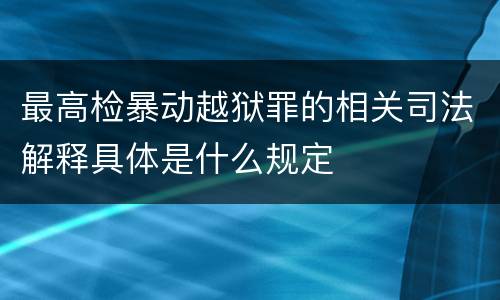 最高检暴动越狱罪的相关司法解释具体是什么规定