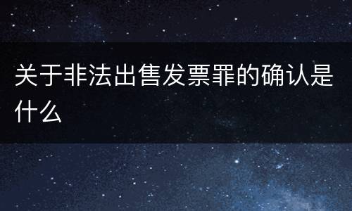 关于非法出售发票罪的确认是什么