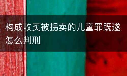 构成收买被拐卖的儿童罪既遂怎么判刑