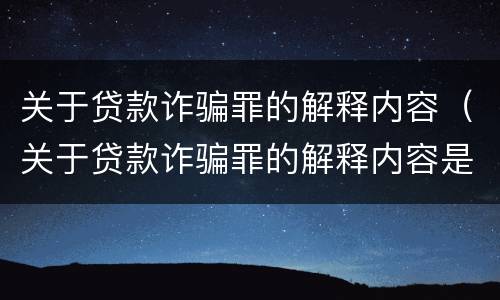 关于贷款诈骗罪的解释内容（关于贷款诈骗罪的解释内容是什么）