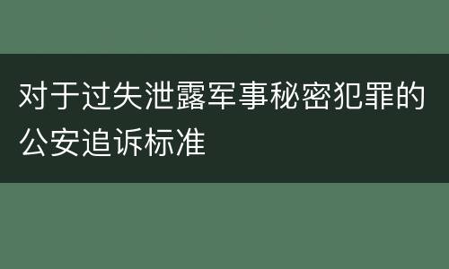 对于过失泄露军事秘密犯罪的公安追诉标准