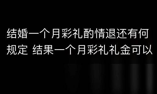 结婚一个月彩礼酌情退还有何规定 结果一个月彩礼礼金可以退吗