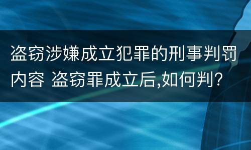 盗窃涉嫌成立犯罪的刑事判罚内容 盗窃罪成立后,如何判?