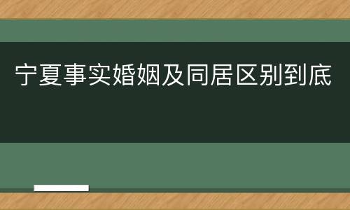 宁夏事实婚姻及同居区别到底