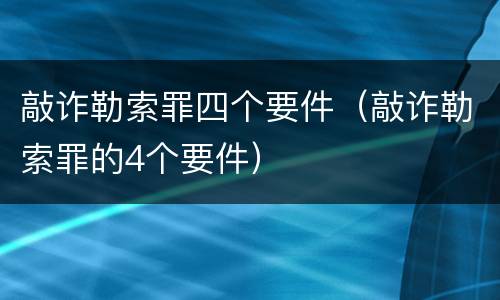 敲诈勒索罪四个要件（敲诈勒索罪的4个要件）