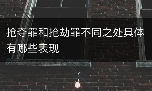 抢夺罪和抢劫罪不同之处具体有哪些表现