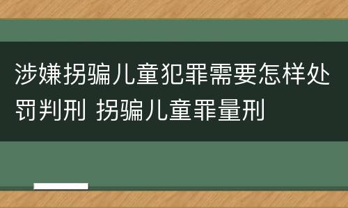 涉嫌拐骗儿童犯罪需要怎样处罚判刑 拐骗儿童罪量刑