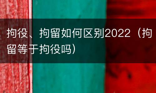 拘役、拘留如何区别2022（拘留等于拘役吗）