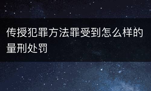 传授犯罪方法罪受到怎么样的量刑处罚