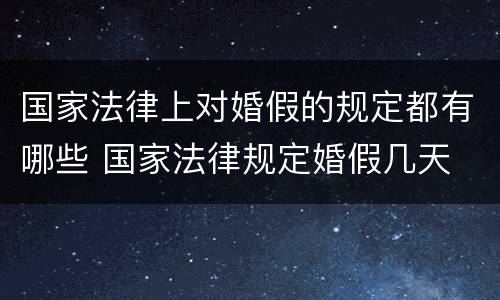 国家法律上对婚假的规定都有哪些 国家法律规定婚假几天