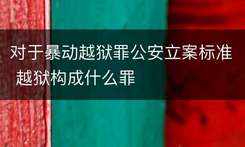 对于暴动越狱罪公安立案标准 越狱构成什么罪