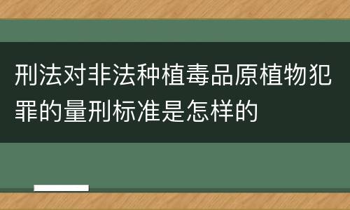 刑法对非法种植毒品原植物犯罪的量刑标准是怎样的