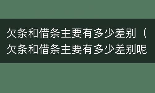 欠条和借条主要有多少差别（欠条和借条主要有多少差别呢）